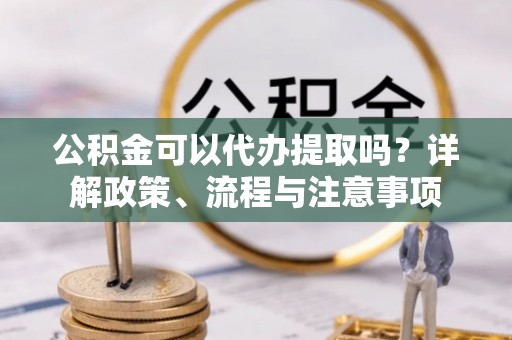 后壁公积金可以代办提取吗？详解政策、流程与注意事项