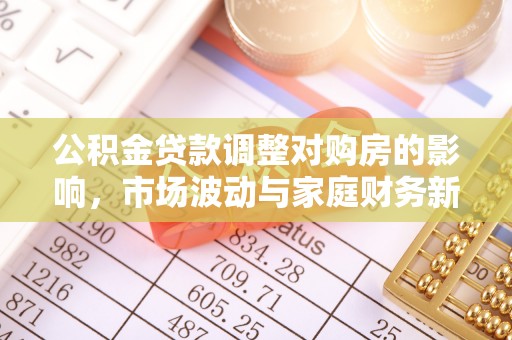 后壁公积金贷款调整对购房的影响，市场波动与家庭财务新趋势
