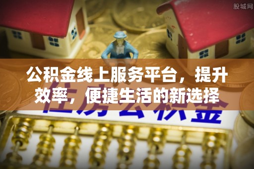 后壁公积金线上服务平台，提升效率，便捷生活的新选择