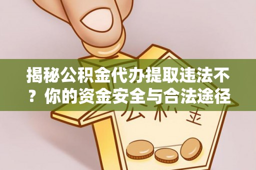 后壁揭秘公积金代办提取违法不？你的资金安全与合法途径解析