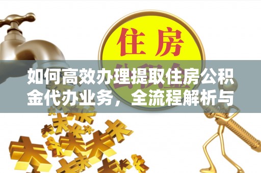 后壁如何高效办理提取住房公积金代办业务，全流程解析与实用建议
