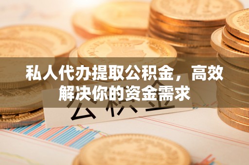 后壁私人代办提取公积金，高效解决你的资金需求
