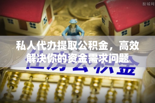 后壁私人代办提取公积金，高效解决你的资金需求问题