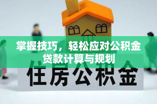后壁掌握技巧，轻松应对公积金贷款计算与规划