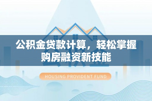后壁公积金贷款计算，轻松掌握购房融资新技能