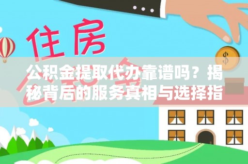 后壁公积金提取代办靠谱吗？揭秘背后的服务真相与选择指南
