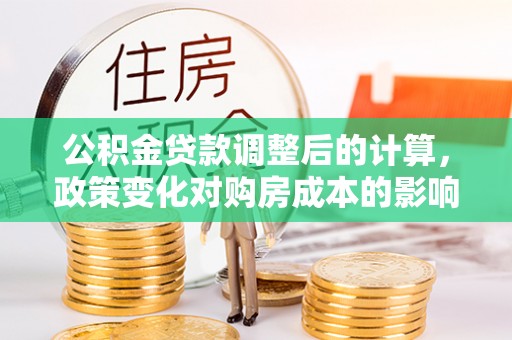 后壁公积金贷款调整后的计算，政策变化对购房成本的影响与应对策略