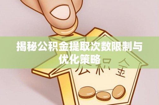 后壁揭秘公积金提取次数限制与优化策略
