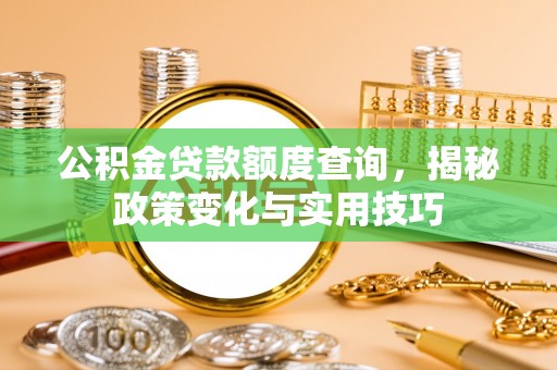 后壁公积金贷款额度查询，揭秘政策变化与实用技巧