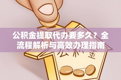 后壁公积金提取代办要多久？全流程解析与高效办理指南