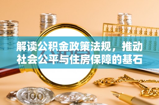后壁解读公积金政策法规，推动社会公平与住房保障的基石