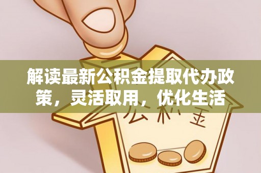 后壁解读最新公积金提取代办政策，灵活取用，优化生活