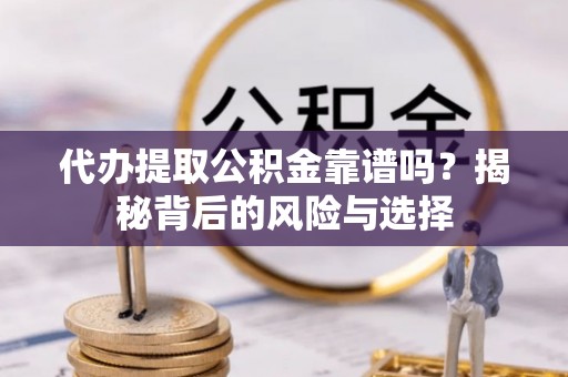 后壁代办提取公积金靠谱吗？揭秘背后的风险与选择