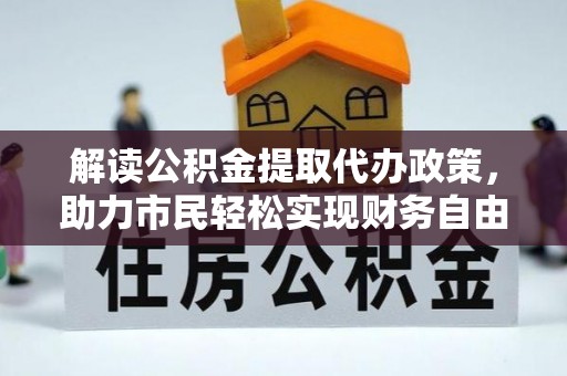 后壁解读公积金提取代办政策，助力市民轻松实现财务自由