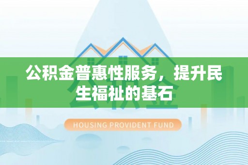 后壁公积金普惠性服务，提升民生福祉的基石