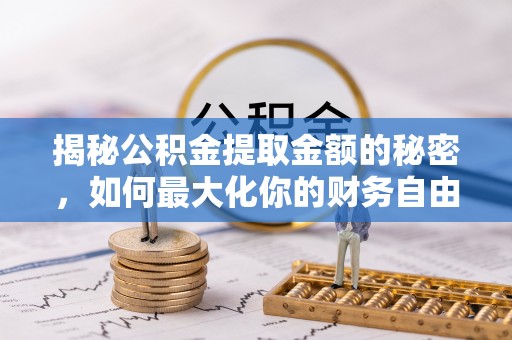 后壁揭秘公积金提取金额的秘密，如何最大化你的财务自由