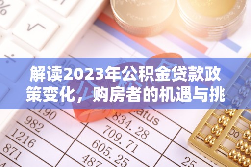 后壁解读2023年公积金贷款政策变化，购房者的机遇与挑战