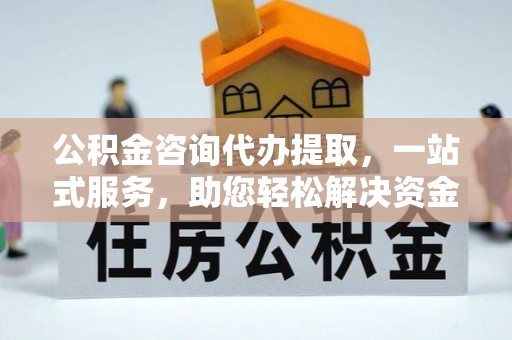 后壁公积金咨询代办提取，一站式服务，助您轻松解决资金难题