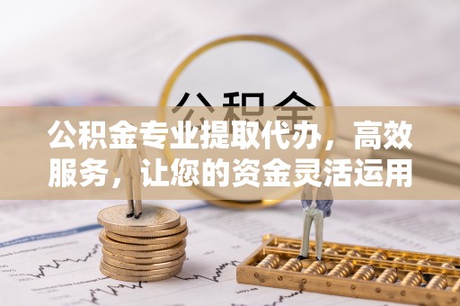 后壁公积金专业提取代办，高效服务，让您的资金灵活运用