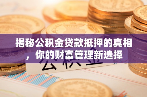 后壁揭秘公积金贷款抵押的真相，你的财富管理新选择