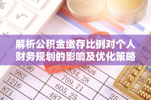 后壁解析公积金缴存比例对个人财务规划的影响及优化策略