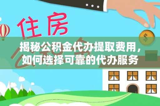 后壁揭秘公积金代办提取费用，如何选择可靠的代办服务