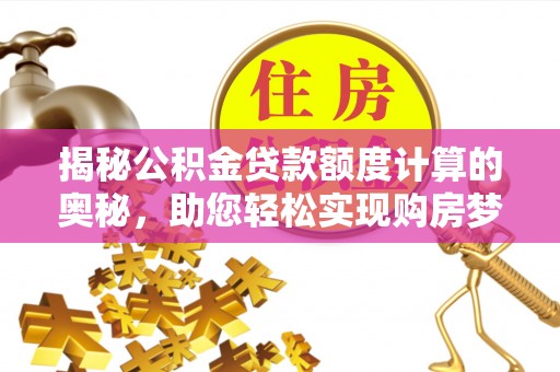 后壁揭秘公积金贷款额度计算的奥秘，助您轻松实现购房梦想