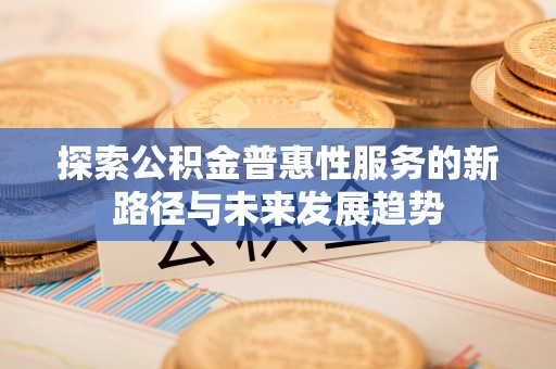 后壁探索公积金普惠性服务的新路径与未来发展趋势