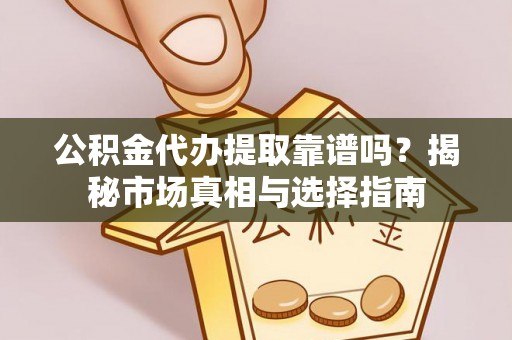 后壁公积金代办提取靠谱吗？揭秘市场真相与选择指南