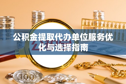 后壁公积金提取代办单位服务优化与选择指南