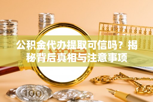 后壁公积金代办提取可信吗？揭秘背后真相与注意事项