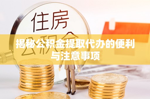后壁揭秘公积金提取代办的便利与注意事项