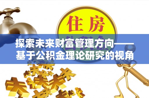 后壁探索未来财富管理方向——基于公积金理论研究的视角