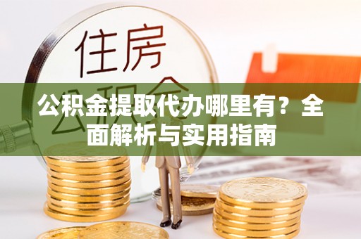 后壁公积金提取代办哪里有？全面解析与实用指南
