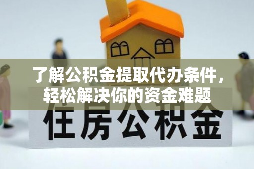 后壁了解公积金提取代办条件，轻松解决你的资金难题