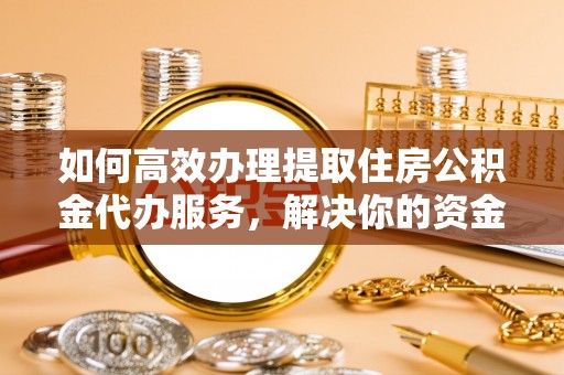 后壁如何高效办理提取住房公积金代办服务，解决你的资金需求