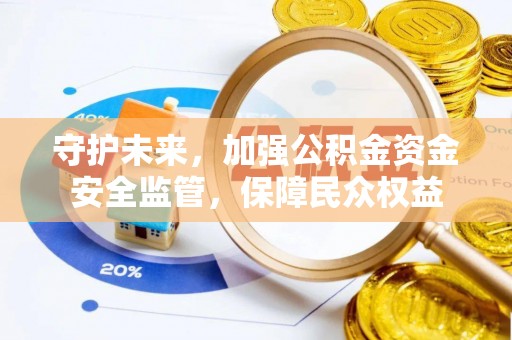 后壁守护未来，加强公积金资金安全监管，保障民众权益