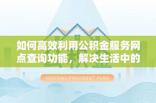 后壁如何高效利用公积金服务网点查询功能，解决生活中的资金难题