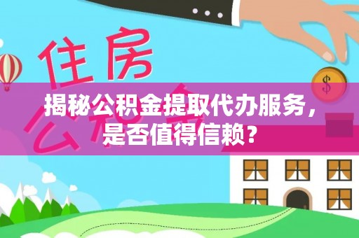 后壁揭秘公积金提取代办服务，是否值得信赖？