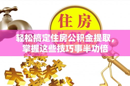 后壁轻松搞定住房公积金提取，掌握这些技巧事半功倍