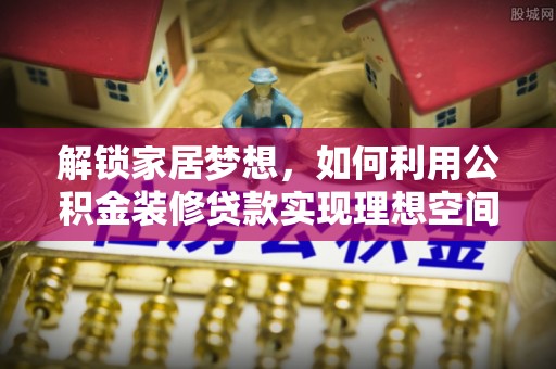 后壁解锁家居梦想，如何利用公积金装修贷款实现理想空间