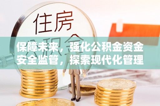 后壁保障未来，强化公积金资金安全监管，探索现代化管理新路径