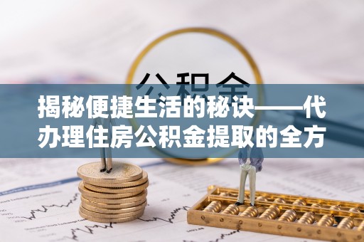 后壁揭秘便捷生活的秘诀——代办理住房公积金提取的全方位指南