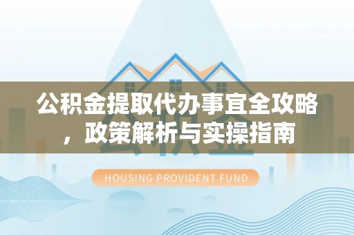 后壁公积金提取代办事宜全攻略，政策解析与实操指南