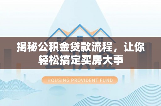 后壁揭秘公积金贷款流程，让你轻松搞定买房大事