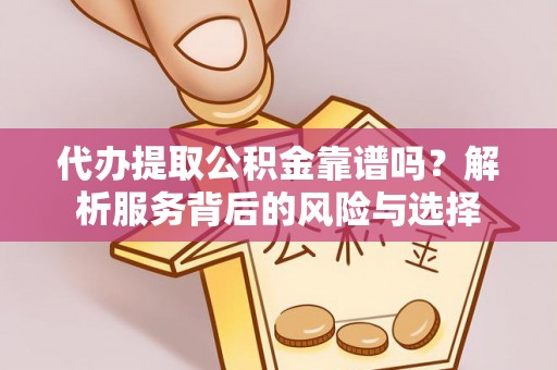 后壁代办提取公积金靠谱吗？解析服务背后的风险与选择