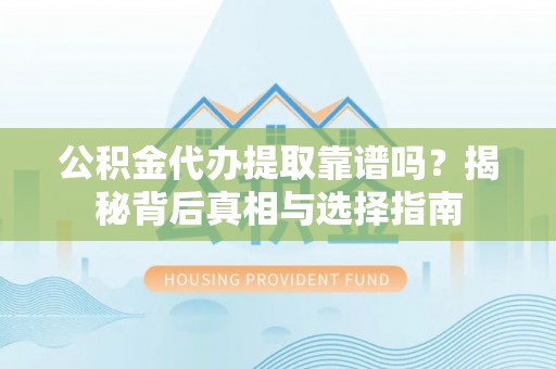后壁公积金代办提取靠谱吗？揭秘背后真相与选择指南