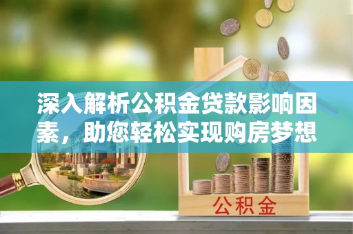 后壁深入解析公积金贷款影响因素，助您轻松实现购房梦想