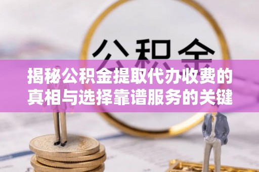 后壁揭秘公积金提取代办收费的真相与选择靠谱服务的关键