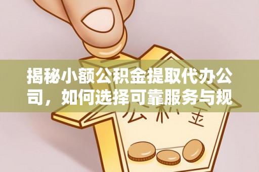 后壁揭秘小额公积金提取代办公司，如何选择可靠服务与规避风险